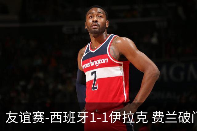 友谊赛-西班牙1-1伊拉克 费兰破门奥尔莫助攻多斯基世界波