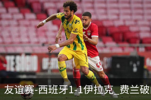 友谊赛-西班牙1-1伊拉克 费兰破门奥尔莫助攻多斯基世界波