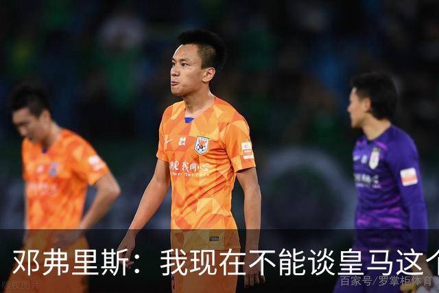 邓弗里斯：我现在不能谈皇马这个话题 国米时光令我骄傲